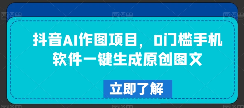 抖音AI作图项目，0门槛手机软件一键生成原创图文【揭秘】-电脑资源自留地