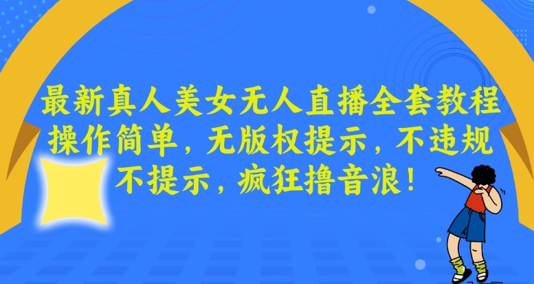 最新真人美女无人直播全套教程，操作简单，无版权提示，不违规，不提示，疯狂撸音浪【揭秘】-电脑资源自留地