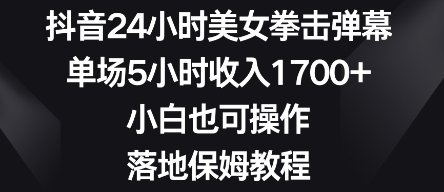 抖音24小时美女拳击弹幕，单场5小时收入1700+，小白也可操作，落地保姆教程【揭秘】-电脑资源自留地