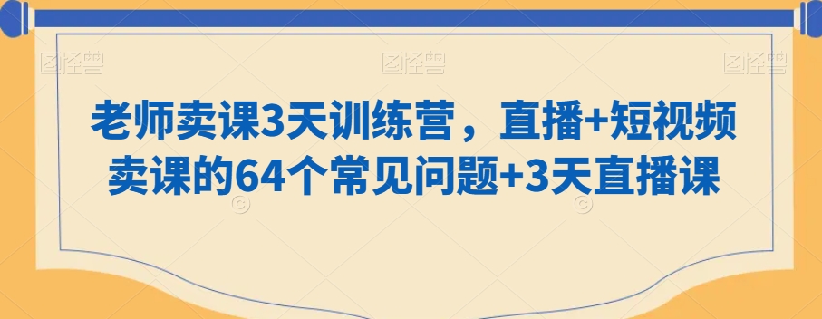 老师卖课3天训练营，直播+短视频卖课的64个常见问题+3天直播课-电脑资源自留地