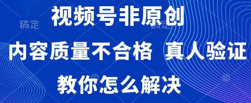 视频号非原创，内容质量不合格，真人验证，违规怎么解决【揭秘】-电脑资源自留地