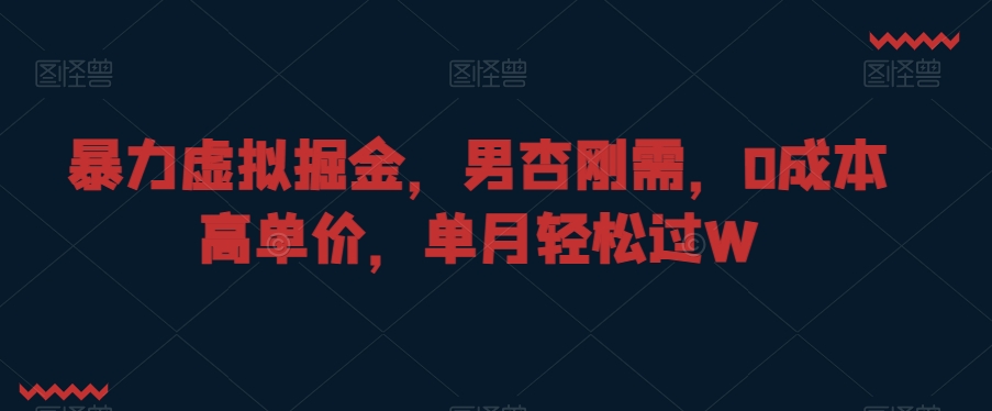 暴力虚拟掘金，男杏刚需，0成本高单价，单月轻松过W【揭秘】-电脑资源自留地