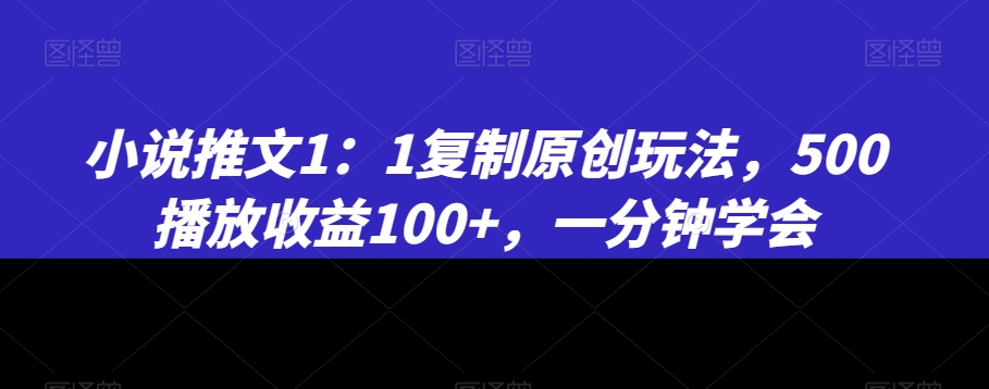 小说推文1：1复制原创玩法，500播放收益100+，一分钟学会【揭秘】-电脑资源自留地
