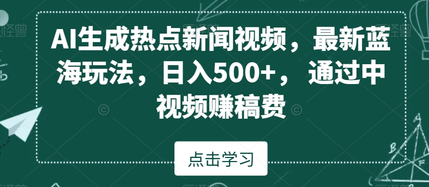 AI生成热点新闻视频，最新蓝海玩法，日入500+，通过中视频赚稿费【揭秘】-电脑资源自留地
