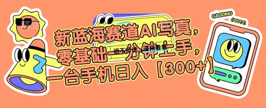 新蓝海赛道AI写真，零基础一分钟上手，一台手机日入300+【揭秘】-电脑资源自留地