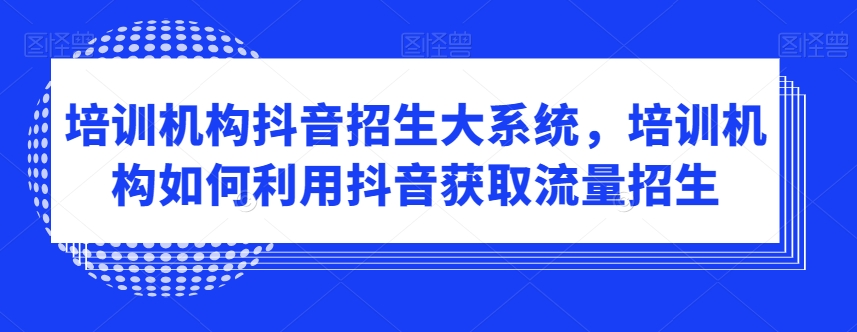 培训机构抖音招生大系统，培训机构如何利用抖音获取流量招生-电脑资源自留地