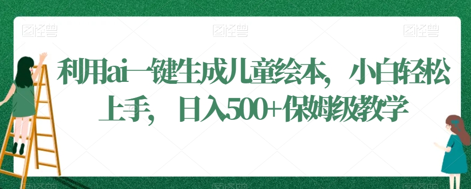 利用ai一键生成儿童绘本，小白轻松上手，日入500+保姆级教学【揭秘】-电脑资源自留地