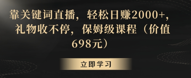 靠关键词直播，轻松日赚2000+，礼物收不停，保姆级课程（价值698元）【揭秘】-电脑资源自留地
