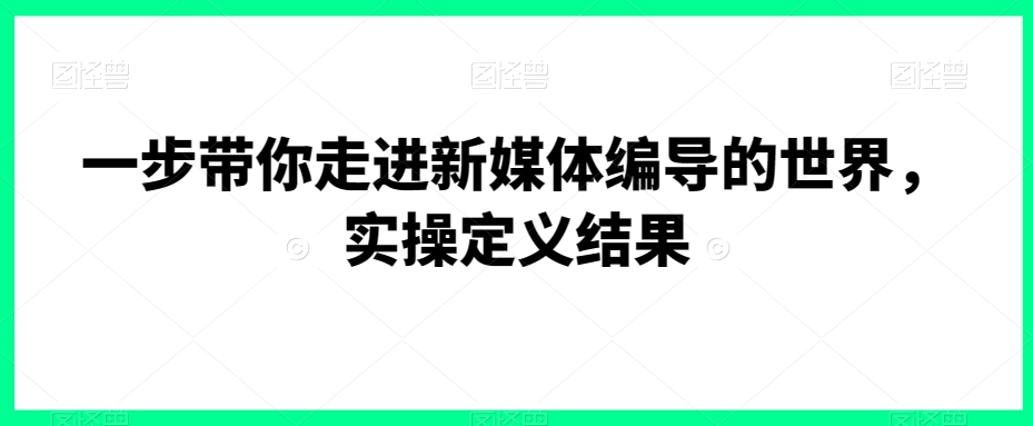 一步带你走进新媒体编导的世界，实操定义结果-电脑资源自留地