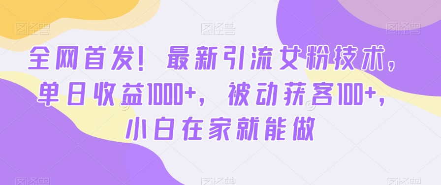 全网首发！最新引流女粉技术，单日收益1000+，被动获客100+，小白在家就能做【揭秘】-电脑资源自留地