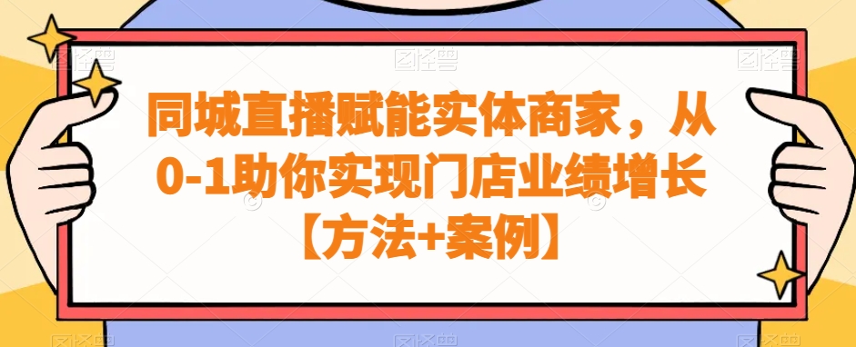 同城直播赋能实体商家，从0-1助你实现门店业绩增长【方法+案例】-电脑资源自留地