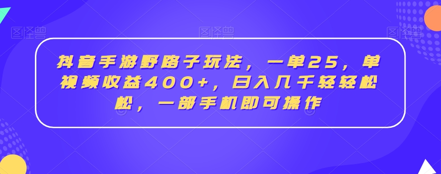 抖音手游野路子玩法，一单25，单视频收益400+，日入几千轻轻松松，一部手机即可操作【揭秘】-电脑资源自留地