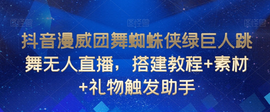 抖音漫威团舞蜘蛛侠绿巨人跳舞无人直播，搭建教程+素材+礼物触发助手-电脑资源自留地