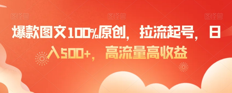 爆款图文100%原创，拉流起号，日入500+，高流量高收益【揭秘】-电脑资源自留地