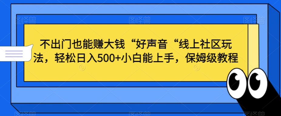 不出门也能赚大钱“好声音“线上社区玩法，轻松日入500+小白能上手，保姆级教程【揭秘】-电脑资源自留地