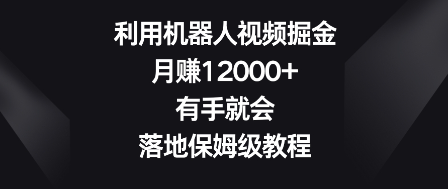利用机器人视频掘金，月赚12000+，有手就会，落地保姆级教程【揭秘】-电脑资源自留地