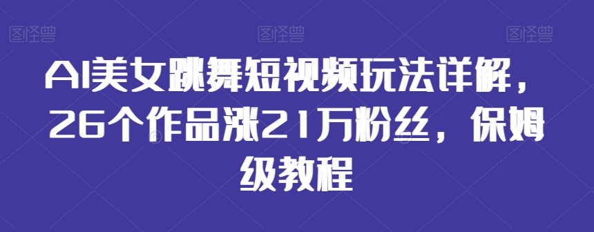 AI美女跳舞短视频玩法详解，26个作品涨21万粉丝，保姆级教程【揭秘】-电脑资源自留地