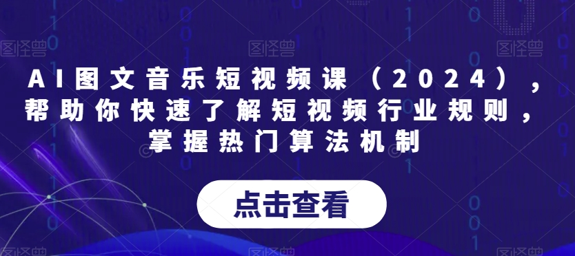 AI图文音乐短视频课（2024）,帮助你快速了解短视频行业规则，掌握热门算法机制-电脑资源自留地
