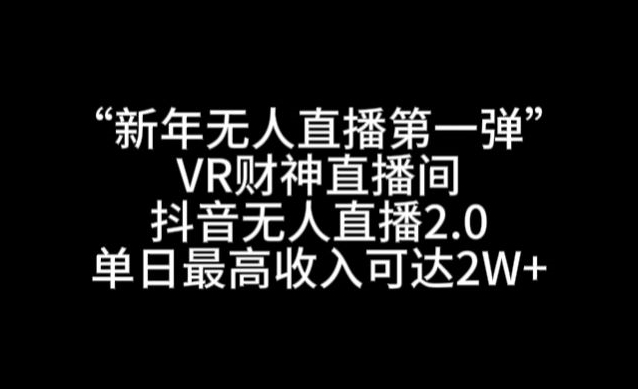“新年无人直播第一弹“VR财神直播间，抖音无人直播2.0，单日最高收入可达2W+【揭秘】-电脑资源自留地
