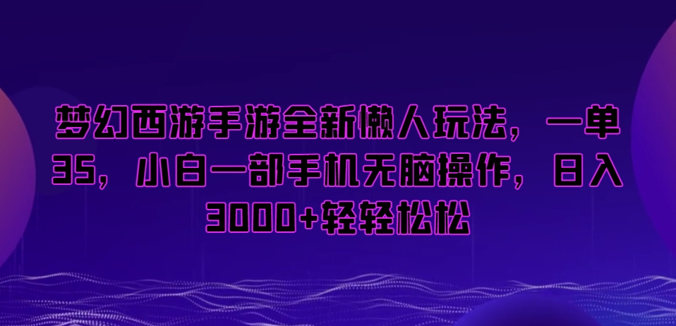 梦幻西游手游全新懒人玩法，一单35，小白一部手机无脑操作，日入3000+轻轻松松【揭秘】-电脑资源自留地