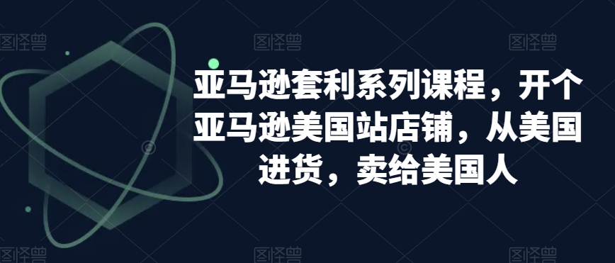 亚马逊套利系列课程，开个亚马逊美国站店铺，从美国进货，卖给美国人-电脑资源自留地