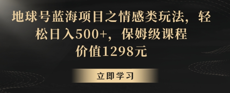 地球号蓝海项目之情感类玩法，轻松日入500+，保姆级课程【揭秘】-电脑资源自留地