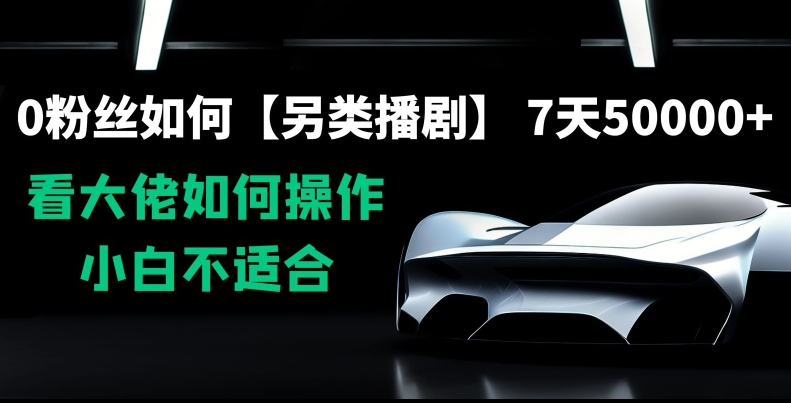 0粉丝如何【另类播剧】，7天50000+，看大佬如何操作，小白不适合【揭秘】-电脑资源自留地