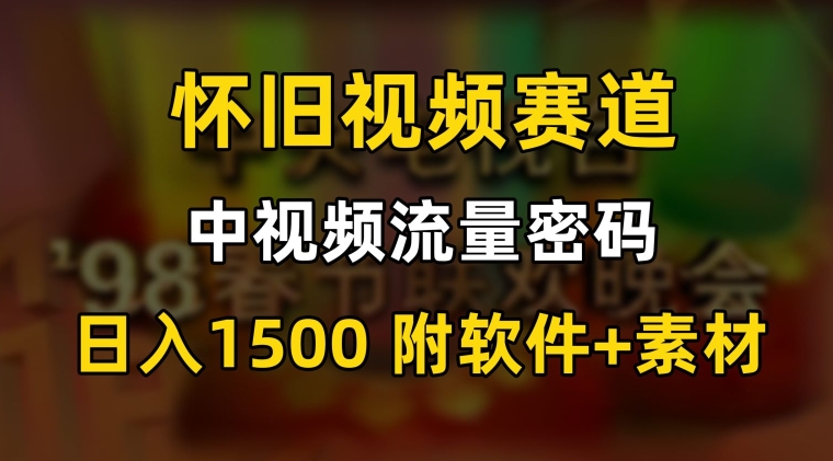中视频流量密码，怀旧视频赛道，日1500，保姆式教学【揭秘】-电脑资源自留地
