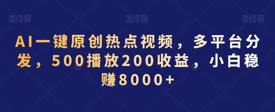 AI一键原创热点视频，多平台分发，500播放200收益，小白稳赚8000+【揭秘】-电脑资源自留地