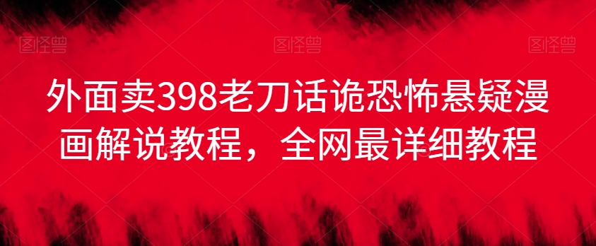 外面卖398老刀话诡恐怖悬疑漫画解说项目，全网最详细教程-电脑资源自留地