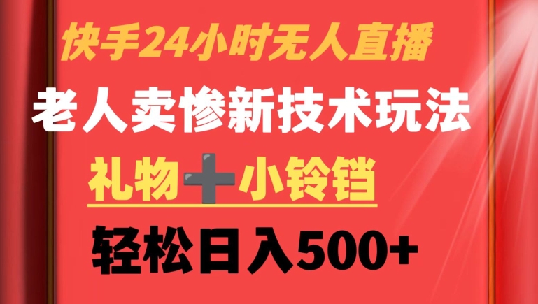 快手24小时无人直播，老人卖惨最新技术玩法，礼物+小铃铛，轻松日入500+【揭秘】-电脑资源自留地