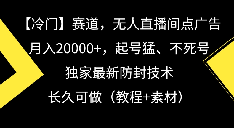 冷门赛道，无人直播间点广告，月入20000+，起号猛、不死号，独家最新防封技术【揭秘】-电脑资源自留地