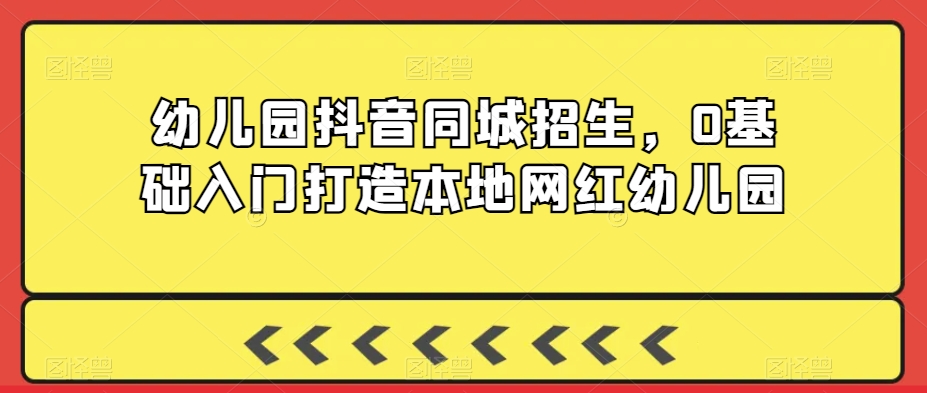 幼儿园抖音同城招生，0基础入门打造本地网红幼儿园-电脑资源自留地