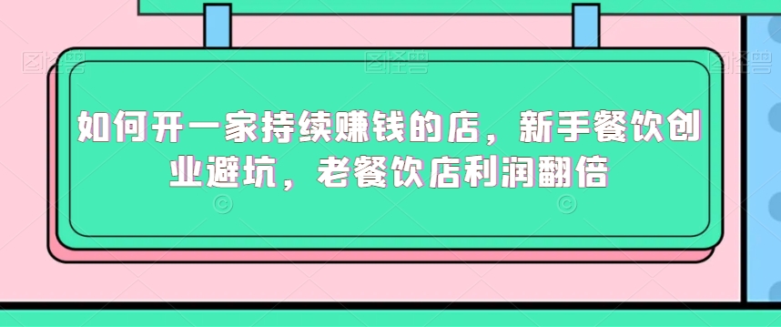 如何开一家持续赚钱的店，新手餐饮创业避坑，老餐饮店利润翻倍-电脑资源自留地