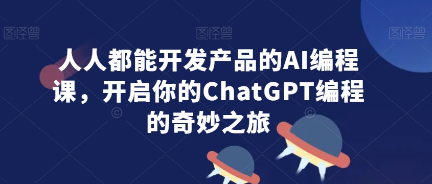 人人都能开发产品的AI编程课，开启你的ChatGPT编程的奇妙之旅-电脑资源自留地
