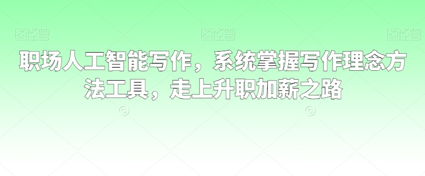 职场人工智能写作，系统掌握写作理念方法工具，走上升职加薪之路-电脑资源自留地