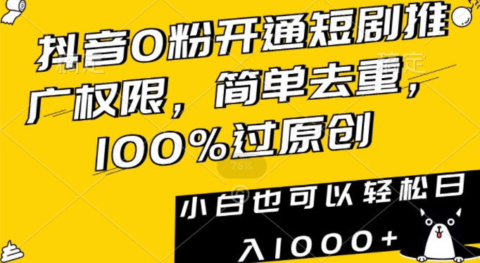 抖音0粉开通短剧推广权限，简单去重，100%过原创，小白也可以轻松日入1000+【揭秘】-电脑资源自留地