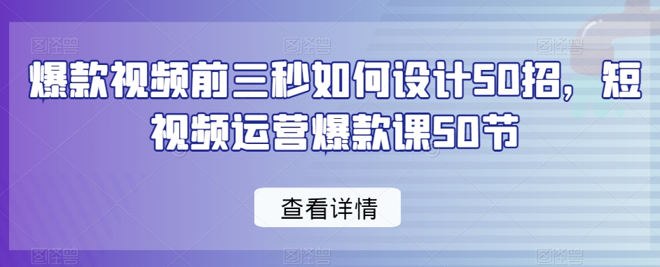 爆款视频前三秒如何设计50招，短视频运营爆款课50节-电脑资源自留地