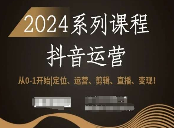 2024抖音运营全套系列课程，从0-1开始，定位、运营、剪辑、直播、变现！-电脑资源自留地