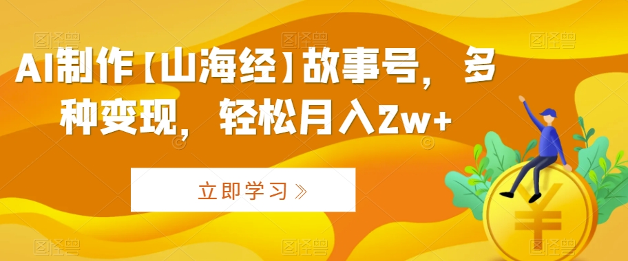AI制作【山海经】故事号，多种变现，轻松月入2w+【揭秘】-电脑资源自留地