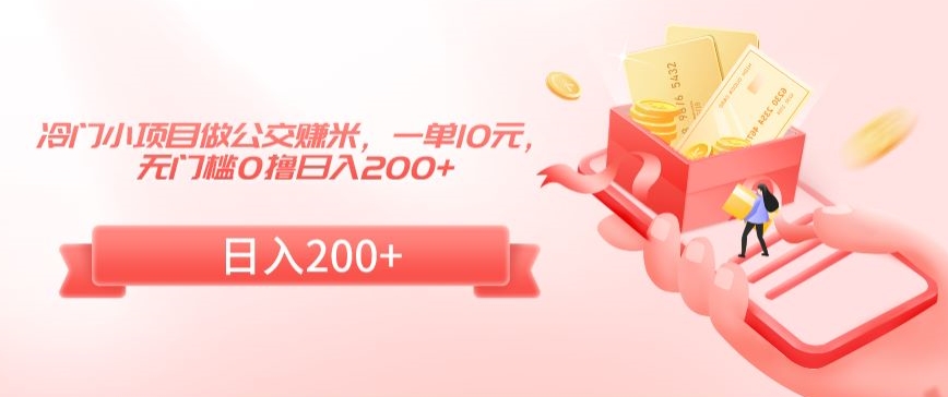 冷门小项目做公交赚米，一单10元，无门槛0撸日入200+【揭秘】-电脑资源自留地