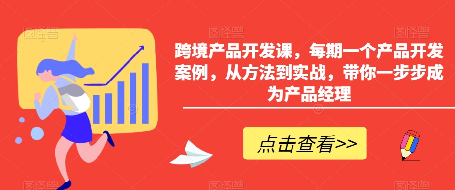 跨境产品开发课，每期一个产品开发案例，从方法到实战，带你一步步成为产品经理-电脑资源自留地