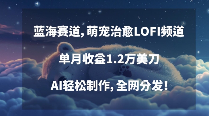 蓝海赛道，萌宠治愈LOFI频道，单月收益1.2万美刀，AI轻松制作，全网分发【揭秘】-电脑资源自留地