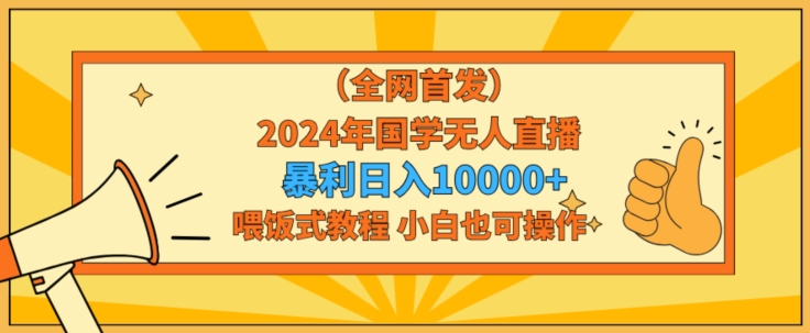 全网首发2024年国学无人直播暴力日入1w，加喂饭式教程，小白也可操作【揭秘】-电脑资源自留地