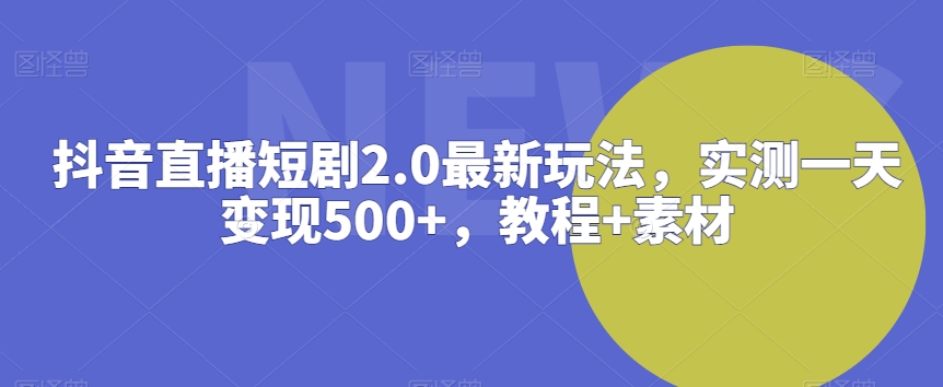 抖音直播短剧2.0最新玩法，实测一天变现500+，教程+素材【揭秘】-电脑资源自留地