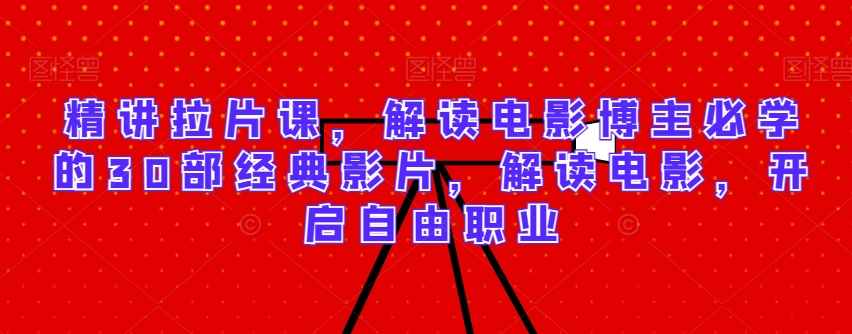 精讲拉片课，解读电影博主必学的30部经典影片，解读电影，开启自由职业-电脑资源自留地