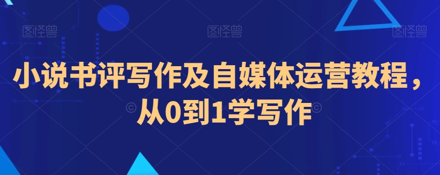 小说书评写作及自媒体运营教程，从0到1学写作-电脑资源自留地