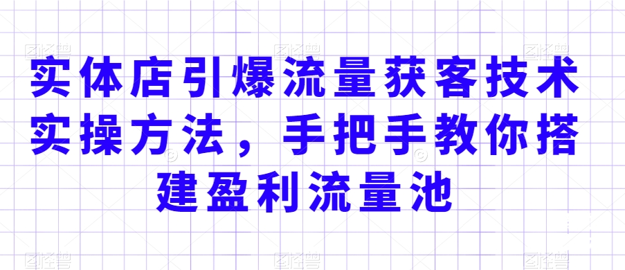 实体店引爆流量获客技术实操方法，手把手教你搭建盈利流量池，让你的生意客户裂变渠道裂变-电脑资源自留地