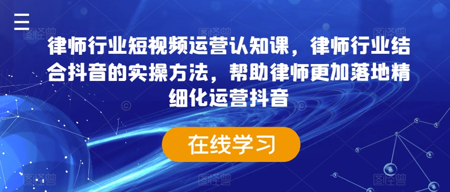 律师行业短视频运营认知课，律师行业结合抖音的实操方法，帮助律师更加落地精细化运营抖音-电脑资源自留地