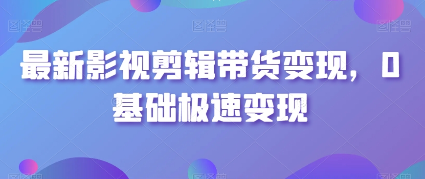 最新影视剪辑带货变现，0基础极速变现-电脑资源自留地